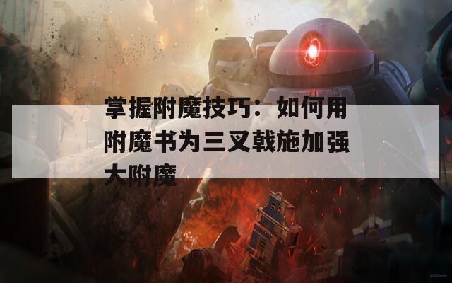 掌握附魔技巧：如何用附魔书为三叉戟施加强大附魔
