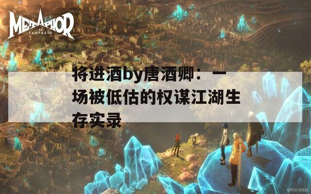 将进酒by唐酒卿：一场被低估的权谋江湖生存实录