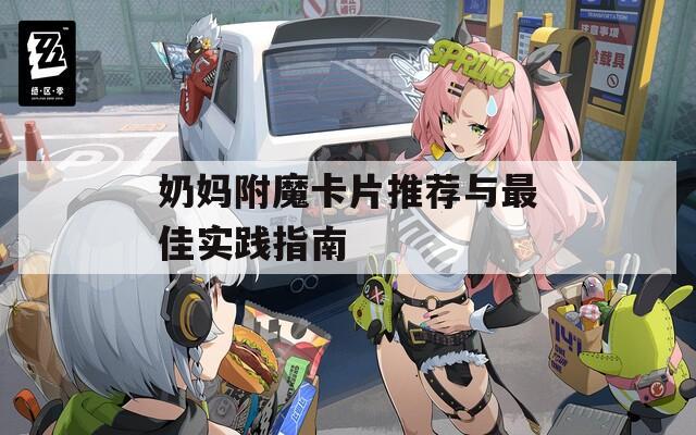 奶妈附魔卡片推荐与最佳实践指南