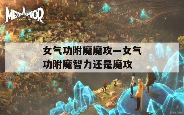 女气功附魔魔攻—女气功附魔智力还是魔攻