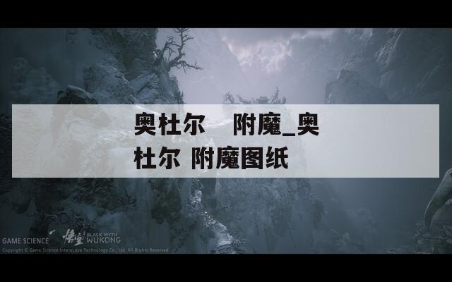 奥杜尔   附魔_奥杜尔 附魔图纸