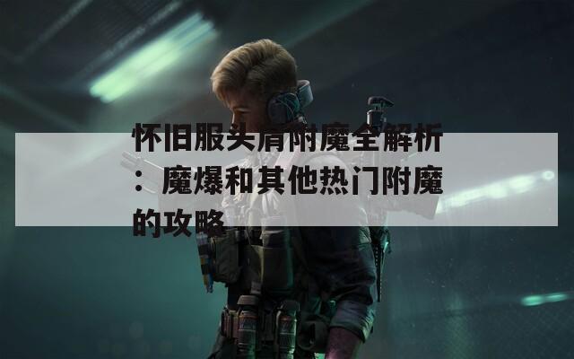 怀旧服头肩附魔全解析：魔爆和其他热门附魔的攻略