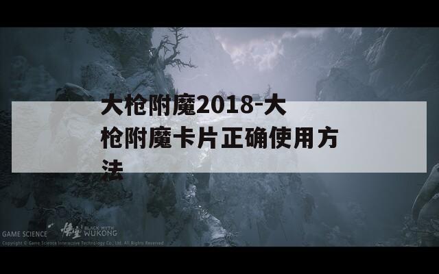 大枪附魔2018-大枪附魔卡片正确使用方法