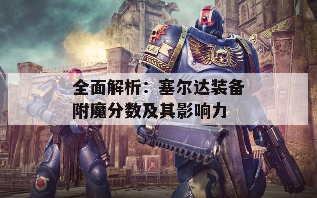 全面解析：塞尔达装备附魔分数及其影响力
