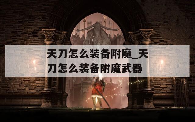 天刀怎么装备附魔_天刀怎么装备附魔武器
