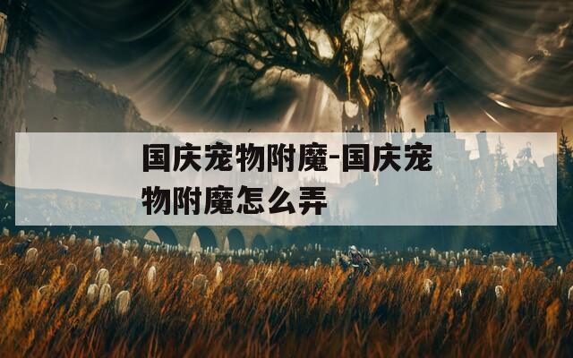 国庆宠物附魔-国庆宠物附魔怎么弄