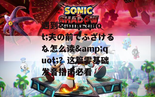 遇到&quot;夫の前でふざけるな怎么读&quot;？这篇零基础发音指南必看