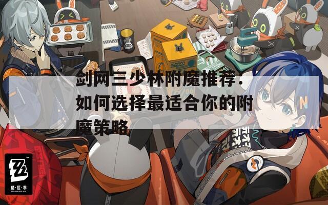 剑网三少林附魔推荐：如何选择最适合你的附魔策略