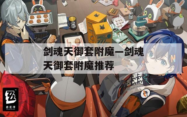 剑魂天御套附魔—剑魂天御套附魔推荐