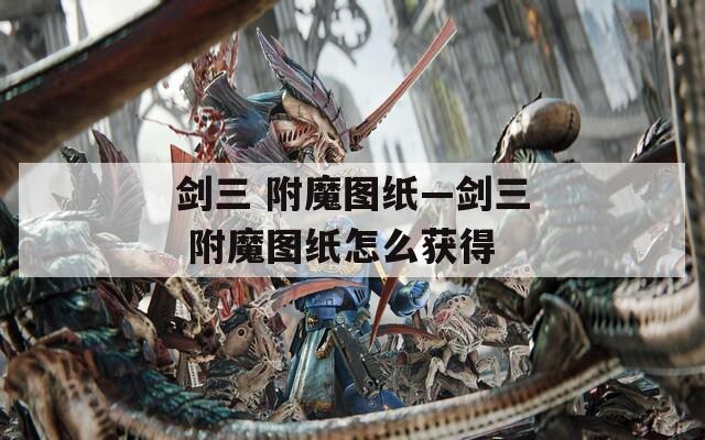 剑三 附魔图纸—剑三 附魔图纸怎么获得