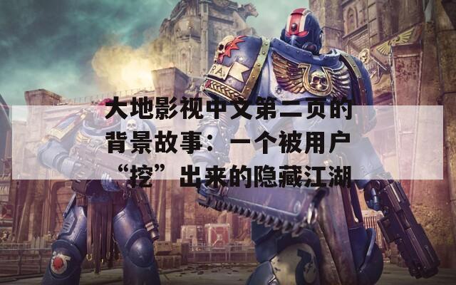 大地影视中文第二页的背景故事：一个被用户“挖”出来的隐藏江湖