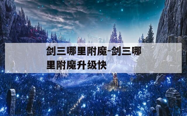 剑三哪里附魔-剑三哪里附魔升级快
