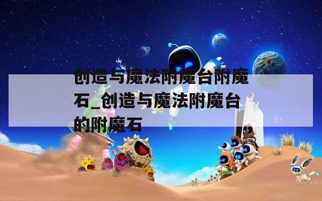 创造与魔法附魔台附魔石_创造与魔法附魔台的附魔石