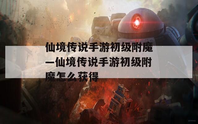 仙境传说手游初级附魔—仙境传说手游初级附魔怎么获得