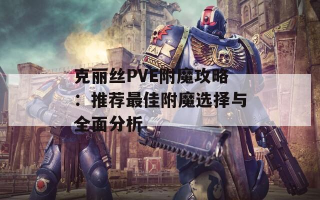 克丽丝PVE附魔攻略：推荐最佳附魔选择与全面分析