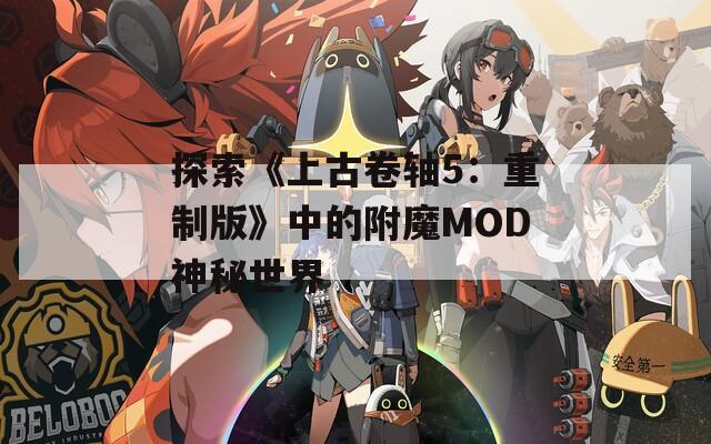 探索《上古卷轴5：重制版》中的附魔MOD神秘世界