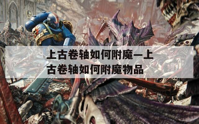 上古卷轴如何附魔—上古卷轴如何附魔物品