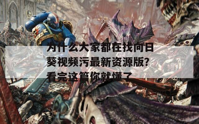 为什么大家都在找向日葵视频污最新资源版？看完这篇你就懂了