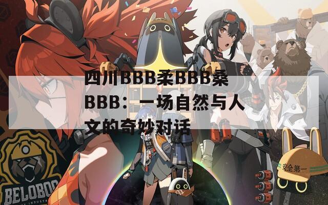 四川BBB柔BBB桑BBB：一场自然与人文的奇妙对话