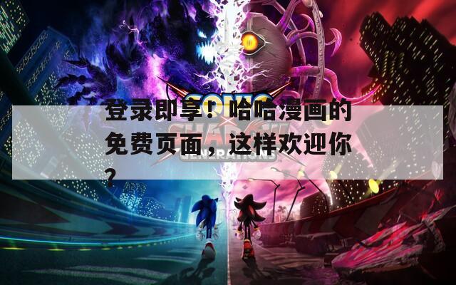 登录即享！哈哈漫画的免费页面，这样欢迎你？