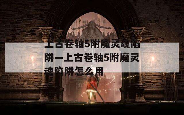 上古卷轴5附魔灵魂陷阱—上古卷轴5附魔灵魂陷阱怎么用