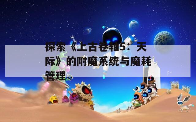 探索《上古卷轴5：天际》的附魔系统与魔耗管理