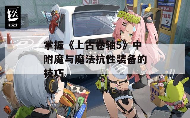 掌握《上古卷轴5》中附魔与魔法抗性装备的技巧