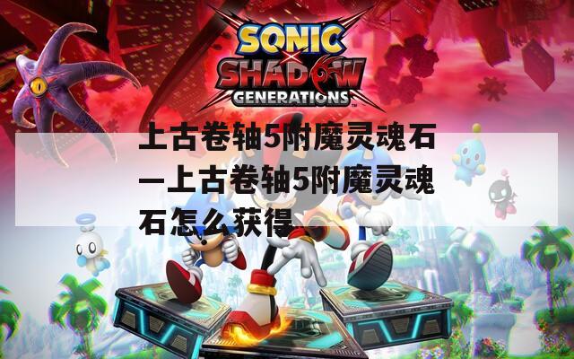 上古卷轴5附魔灵魂石—上古卷轴5附魔灵魂石怎么获得