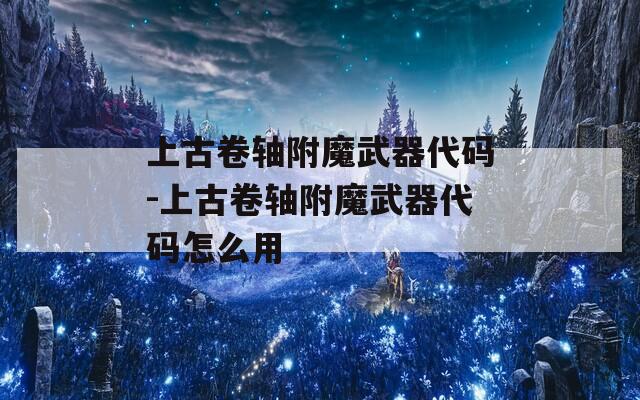 上古卷轴附魔武器代码-上古卷轴附魔武器代码怎么用