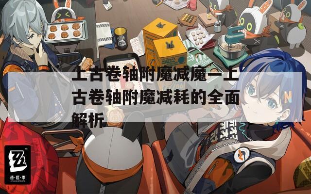 上古卷轴附魔减魔—上古卷轴附魔减耗的全面解析