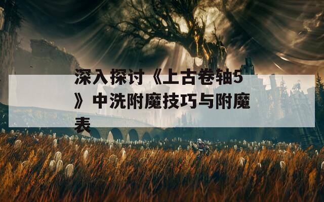 深入探讨《上古卷轴5》中洗附魔技巧与附魔表