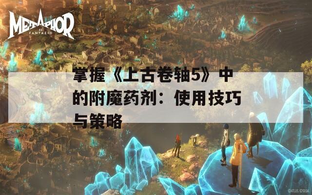 掌握《上古卷轴5》中的附魔药剂：使用技巧与策略