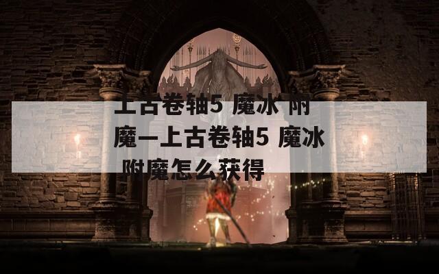 上古卷轴5 魔冰 附魔—上古卷轴5 魔冰 附魔怎么获得