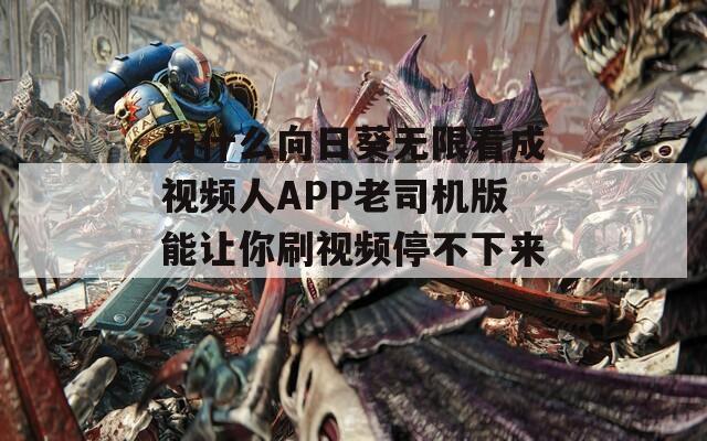 为什么向日葵无限看成视频人APP老司机版能让你刷视频停不下来？