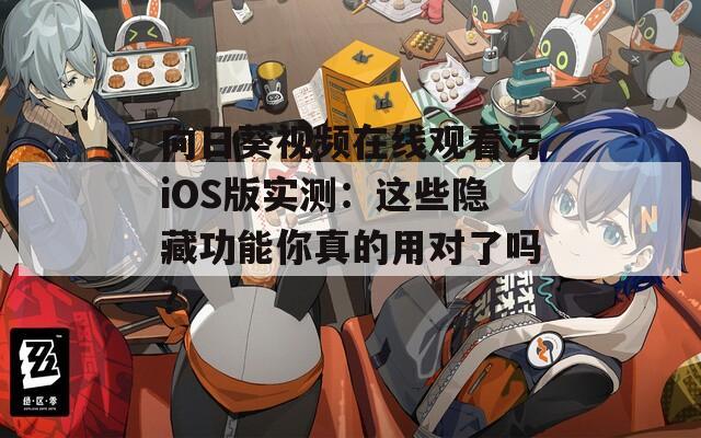向日葵视频在线观看污iOS版实测：这些隐藏功能你真的用对了吗？