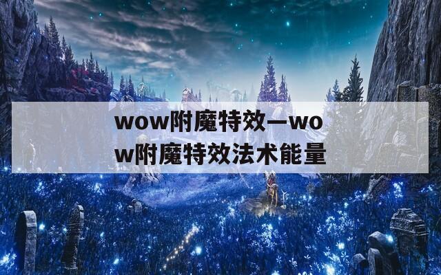 wow附魔特效—wow附魔特效法术能量