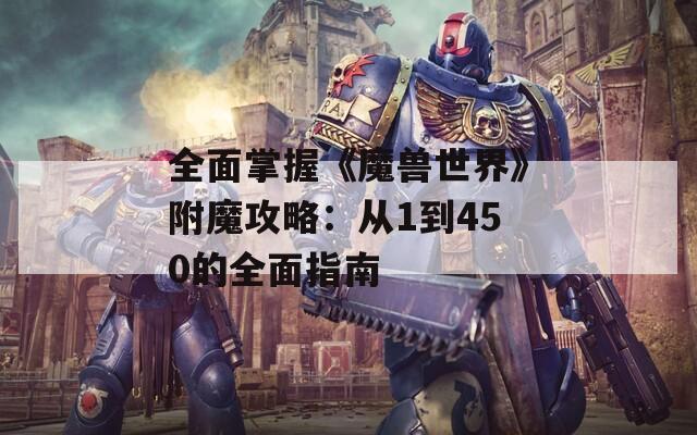 全面掌握《魔兽世界》附魔攻略：从1到450的全面指南