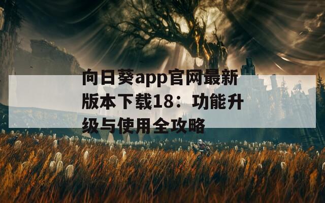 向日葵app官网最新版本下载18：功能升级与使用全攻略