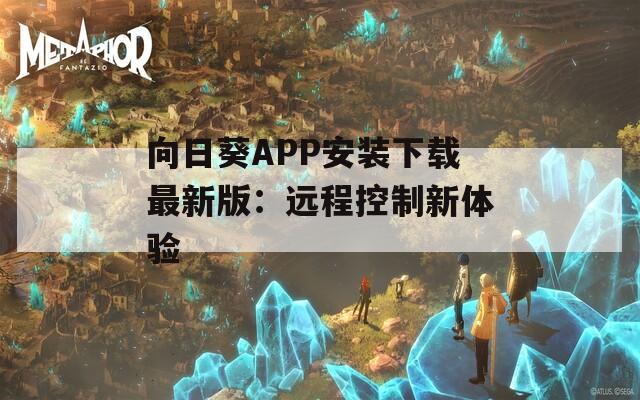 向日葵APP安装下载最新版：远程控制新体验