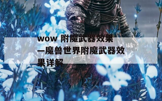 wow 附魔武器效果—魔兽世界附魔武器效果详解