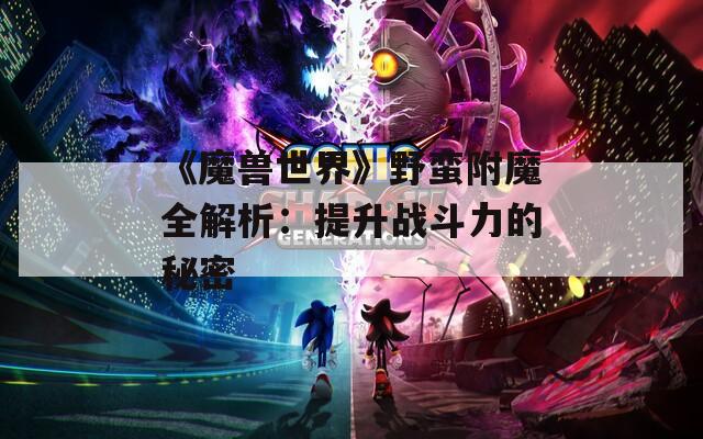 《魔兽世界》野蛮附魔全解析：提升战斗力的秘密
