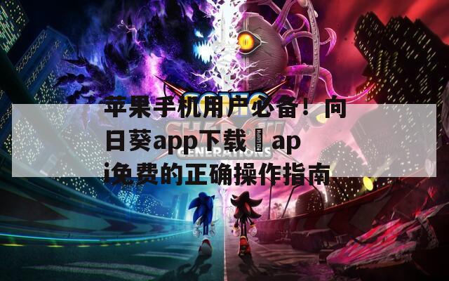 苹果手机用户必备！向日葵app下载汅api免费的正确操作指南
