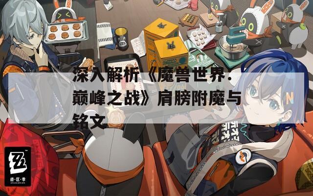 深入解析《魔兽世界：巅峰之战》肩膀附魔与铭文