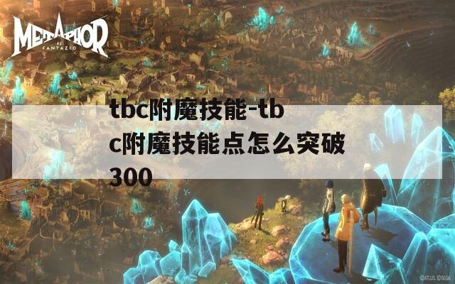 tbc附魔技能-tbc附魔技能点怎么突破300