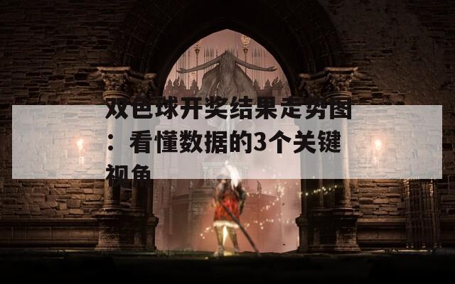 双色球开奖结果走势图：看懂数据的3个关键视角