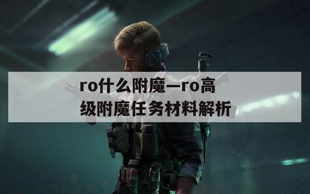 ro什么附魔—ro高级附魔任务材料解析
