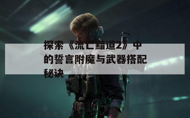 探索《流亡黯道2》中的誓言附魔与武器搭配秘诀