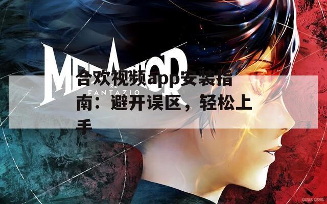 合欢视频app安装指南：避开误区，轻松上手