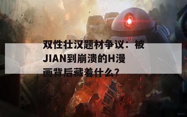双性壮汉题材争议：被JIAN到崩溃的H漫画背后藏着什么？