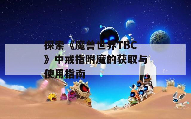 探索《魔兽世界TBC》中戒指附魔的获取与使用指南